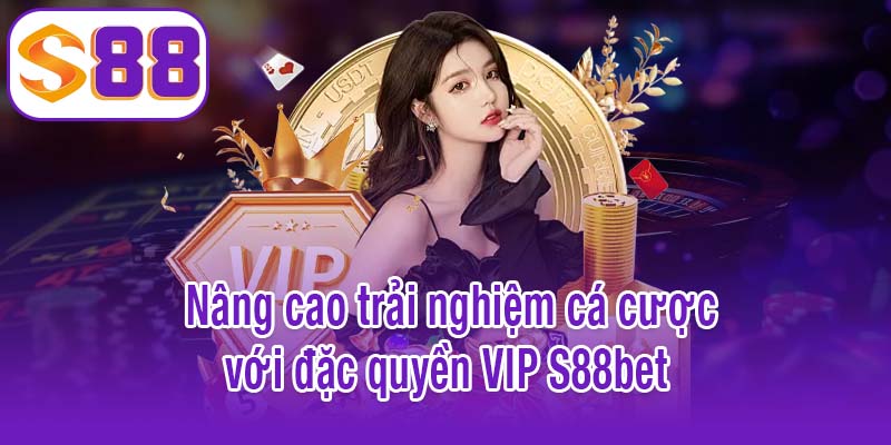 Nâng cao trải nghiệm cá cược với đặc quyền VIP S88bet 